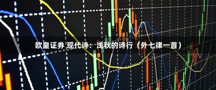 欧皇证券 现代诗：浅秋的诗行（外七律一首）